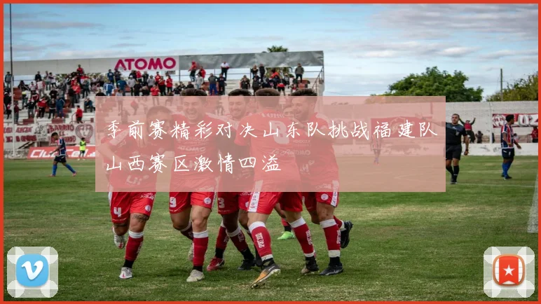 季前赛精彩对决山东队挑战福建队山西赛区激情四溢