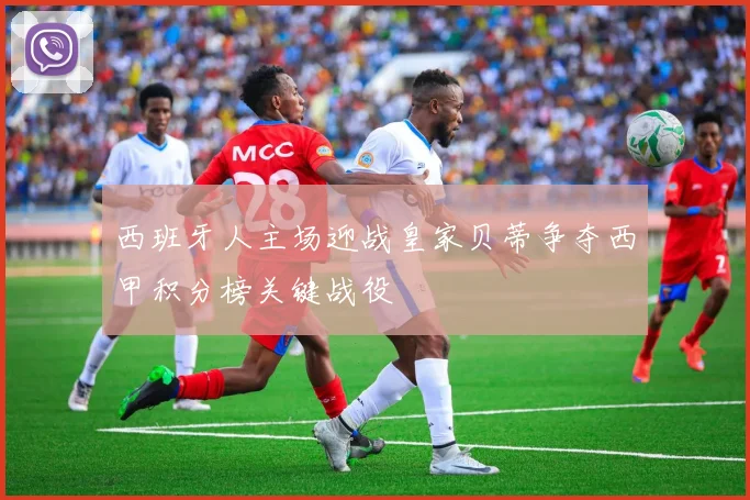 西班牙人主场迎战皇家贝蒂争夺西甲积分榜关键战役