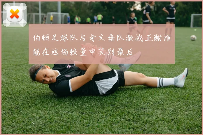 伯顿足球队与考文垂队激战正酣谁能在这场较量中笑到最后