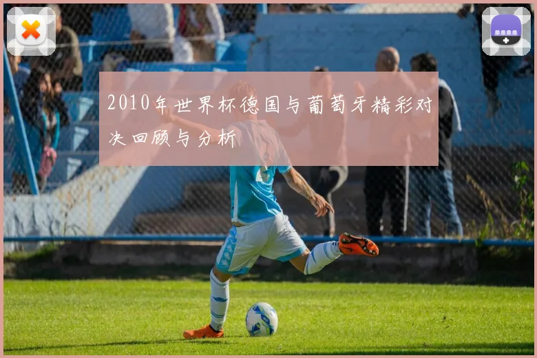 2010年世界杯德国与葡萄牙精彩对决回顾与分析