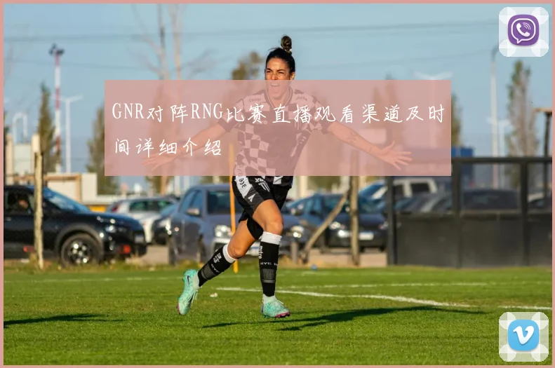 GNR对阵RNG比赛直播观看渠道及时间详细介绍