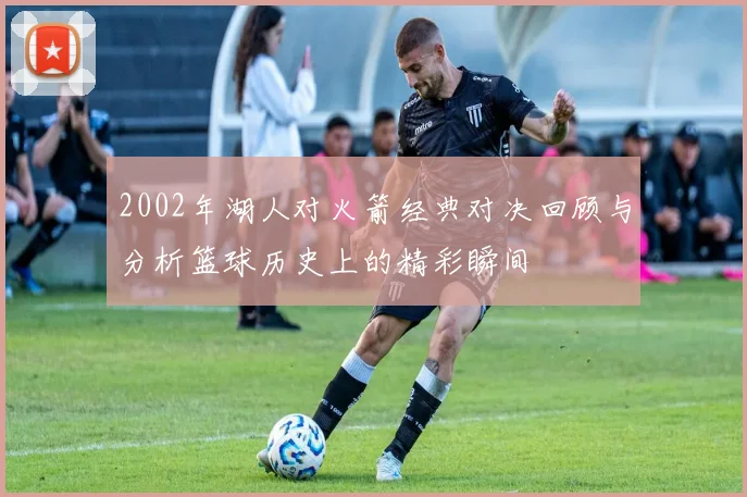 2002年湖人对火箭经典对决回顾与分析篮球历史上的精彩瞬间