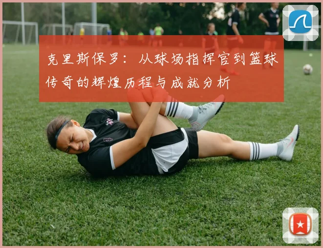克里斯保罗：从球场指挥官到篮球传奇的辉煌历程与成就分析