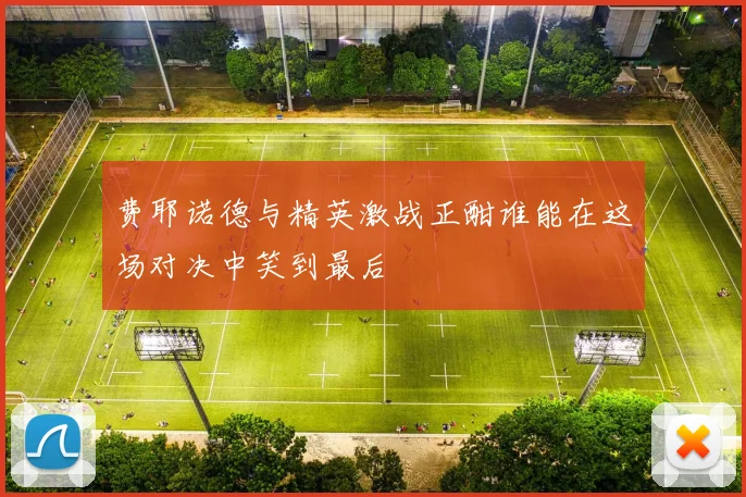 费耶诺德与精英激战正酣谁能在这场对决中笑到最后