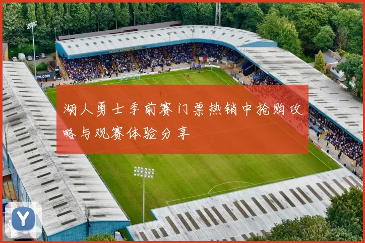 湖人勇士季前赛门票热销中抢购攻略与观赛体验分享