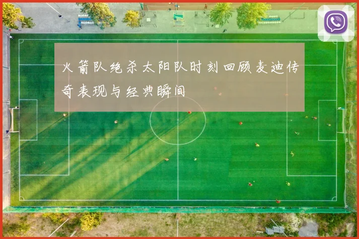 火箭队绝杀太阳队时刻回顾麦迪传奇表现与经典瞬间